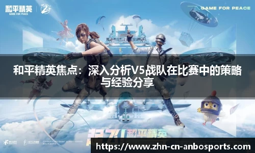 和平精英焦点：深入分析V5战队在比赛中的策略与经验分享
