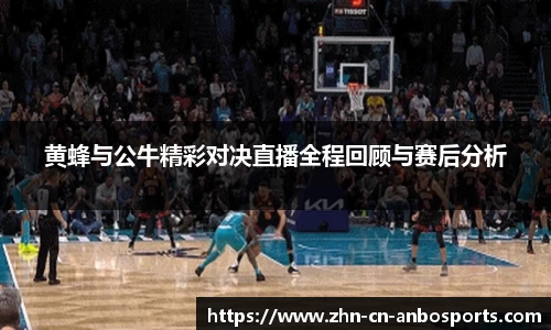 黄蜂与公牛精彩对决直播全程回顾与赛后分析
